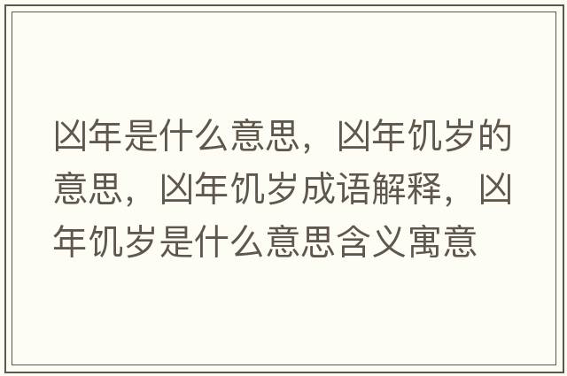 兇年是什么意思，兇年饑歲的意思，兇年饑歲成語(yǔ)解釋?zhuān)瑑茨牮嚉q是什么意思含義寓意