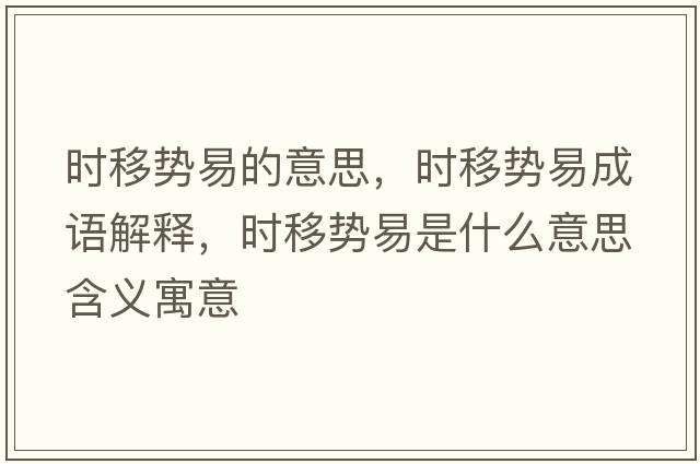 時(shí)移勢易的意思，時(shí)移勢易成語(yǔ)解釋?zhuān)瑫r(shí)移勢易是什么意思含義寓意
