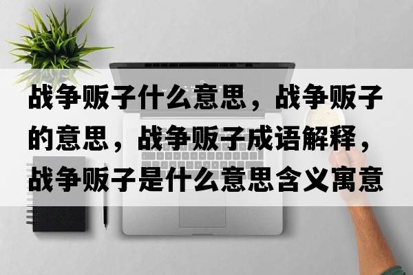 戰爭販子什么意思，戰爭販子的意思，戰爭販子成語(yǔ)解釋?zhuān)瑧馉庁溩邮鞘裁匆馑己x寓意