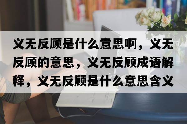 義無(wú)反顧是什么意思啊，義無(wú)反顧的意思，義無(wú)反顧成語(yǔ)解釋?zhuān)x無(wú)反顧是什么意思含義寓意
