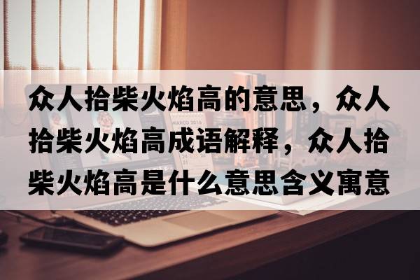 眾人拾柴火焰高的意思，眾人拾柴火焰高成語(yǔ)解釋?zhuān)娙耸安窕鹧娓呤鞘裁匆馑己x寓意