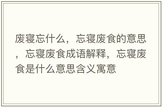 廢寢忘什么，忘寢廢食的意思，忘寢廢食成語(yǔ)解釋?zhuān)鼘嫃U食是什么意思含義寓意