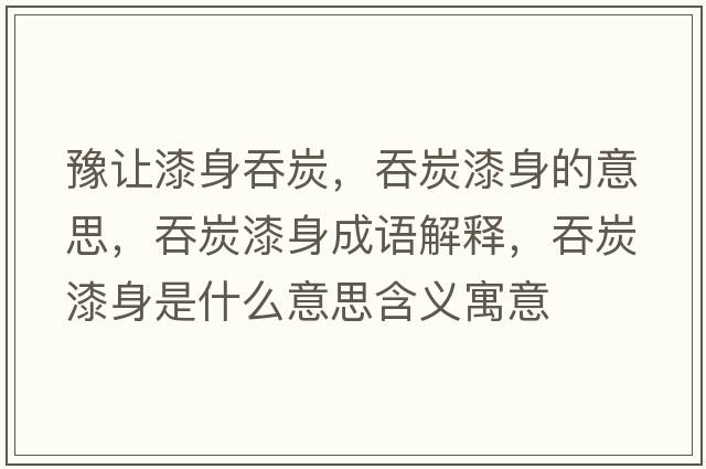 豫讓漆身吞炭，吞炭漆身的意思，吞炭漆身成語(yǔ)解釋?zhuān)烫科嵘硎鞘裁匆馑己x寓意