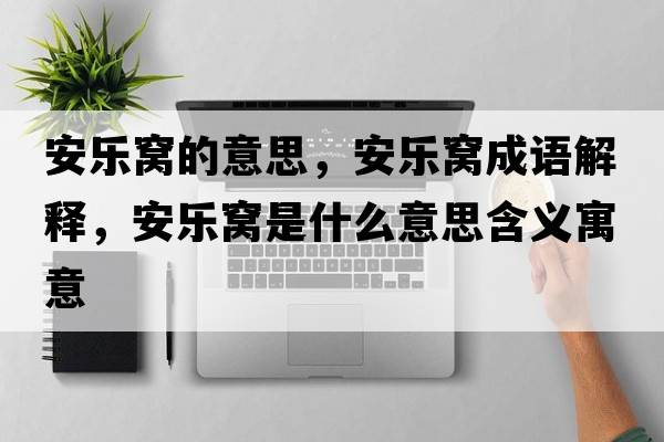 安樂(lè )窩的意思，安樂(lè )窩成語(yǔ)解釋?zhuān)矘?lè )窩是什么意思含義寓意
