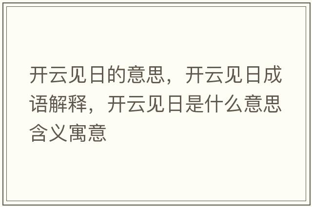 開(kāi)云見(jiàn)日的意思，開(kāi)云見(jiàn)日成語(yǔ)解釋?zhuān)_(kāi)云見(jiàn)日是什么意思含義寓意