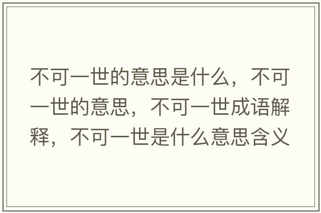 不可一世的意思是什么，不可一世的意思，不可一世成語(yǔ)解釋?zhuān)豢梢皇朗鞘裁匆馑己x寓意