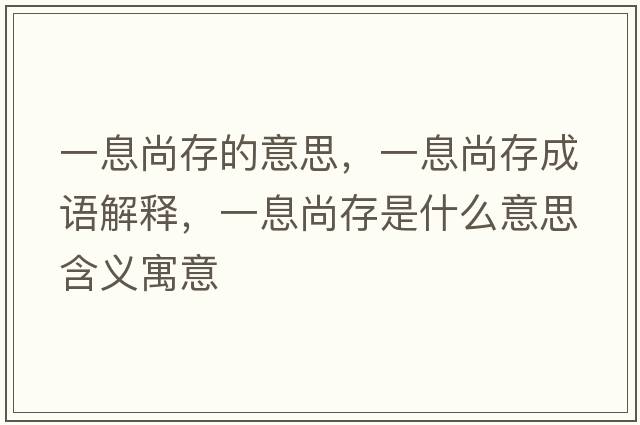 一息尚存的意思，一息尚存成語(yǔ)解釋?zhuān)幌⑸写媸鞘裁匆馑己x寓意