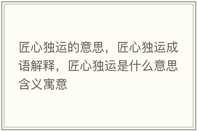 匠心獨運的意思，匠心獨運成語(yǔ)解釋?zhuān)承莫氝\是什么意思含義寓意