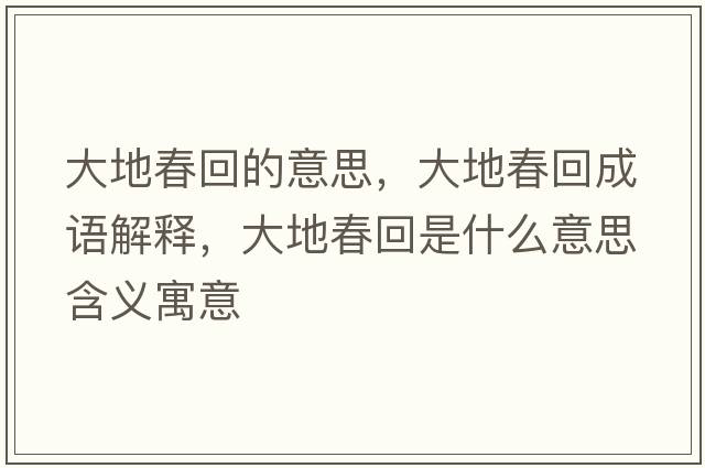 大地春回的意思，大地春回成語(yǔ)解釋?zhuān)蟮卮夯厥鞘裁匆馑己x寓意