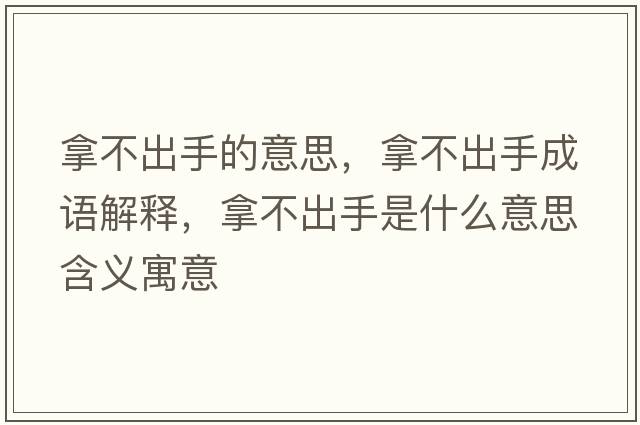 拿不出手的意思，拿不出手成語(yǔ)解釋?zhuān)貌怀鍪质鞘裁匆馑己x寓意