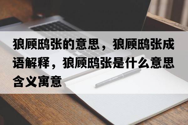 狼顧鴟張的意思，狼顧鴟張成語(yǔ)解釋?zhuān)穷欨|張是什么意思含義寓意