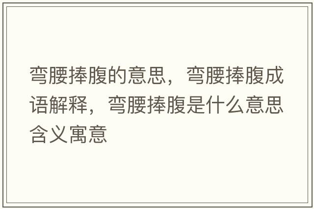 彎腰捧腹的意思，彎腰捧腹成語(yǔ)解釋?zhuān)瑥澭醺故鞘裁匆馑己x寓意