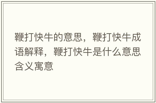 鞭打快牛的意思，鞭打快牛成語(yǔ)解釋?zhuān)薮蚩炫Ｊ鞘裁匆馑己x寓意