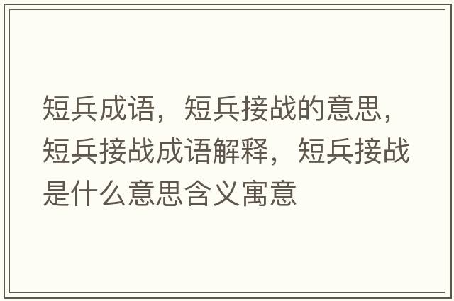 短兵成語(yǔ)，短兵接戰的意思，短兵接戰成語(yǔ)解釋?zhuān)瘫討鹗鞘裁匆馑己x寓意