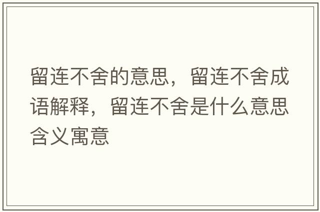 留連不舍的意思，留連不舍成語(yǔ)解釋?zhuān)暨B不舍是什么意思含義寓意
