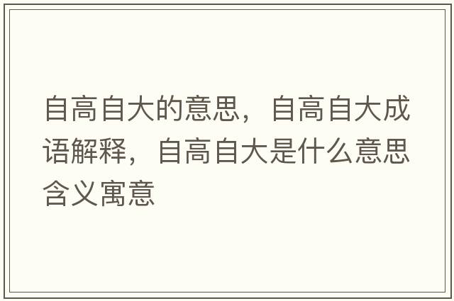 自高自大的意思，自高自大成語(yǔ)解釋?zhuān)愿咦源笫鞘裁匆馑己x寓意