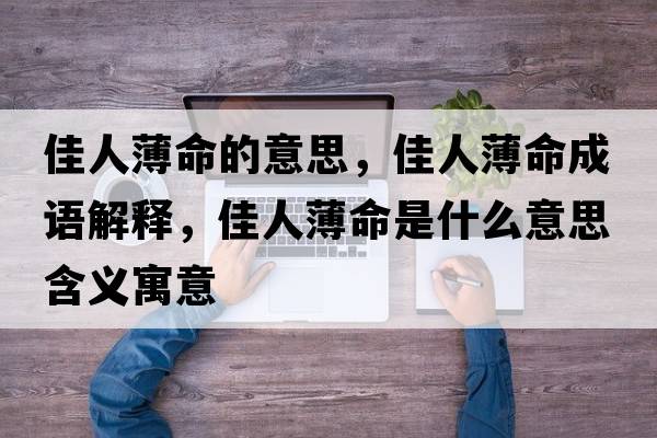 佳人薄命的意思，佳人薄命成語(yǔ)解釋?zhuān)讶吮∶鞘裁匆馑己x寓意