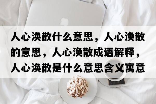 人心渙散什么意思，人心渙散的意思，人心渙散成語(yǔ)解釋?zhuān)诵臏o散是什么意思含義寓意