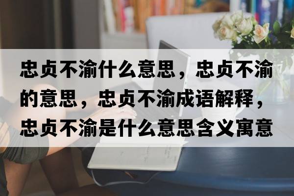 忠貞不渝什么意思，忠貞不渝的意思，忠貞不渝成語(yǔ)解釋?zhuān)邑懖挥迨鞘裁匆馑己x寓意