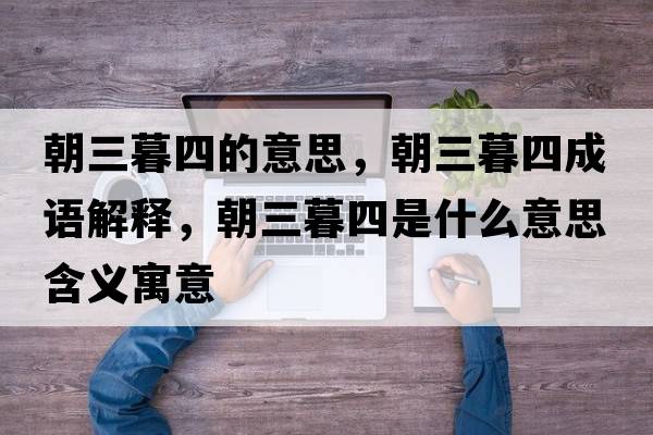 朝三暮四的意思，朝三暮四成語(yǔ)解釋?zhuān)核氖鞘裁匆馑己x寓意
