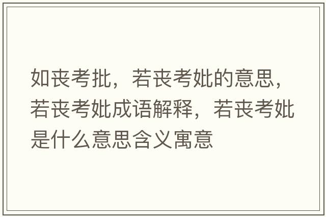 如喪考批，若喪考妣的意思，若喪考妣成語(yǔ)解釋?zhuān)魡士煎鞘裁匆馑己x寓意