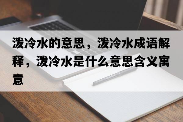 潑冷水的意思，潑冷水成語(yǔ)解釋?zhuān)瑵娎渌鞘裁匆馑己x寓意