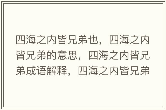 四海之內皆兄弟也，四海之內皆兄弟的意思，四海之內皆兄弟成語(yǔ)解釋?zhuān)暮Ｖ畠冉孕值苁鞘裁匆馑己x寓意