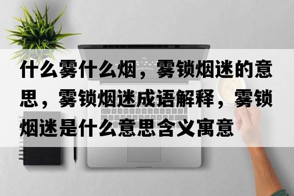什么霧什么煙，霧鎖煙迷的意思，霧鎖煙迷成語(yǔ)解釋?zhuān)F鎖煙迷是什么意思含義寓意