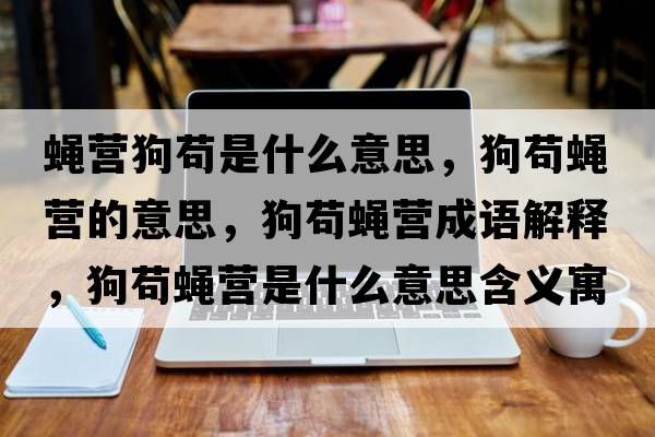 蠅營(yíng)狗茍是什么意思，狗茍蠅營(yíng)的意思，狗茍蠅營(yíng)成語(yǔ)解釋?zhuān)菲埾墵I(yíng)是什么意思含義寓意
