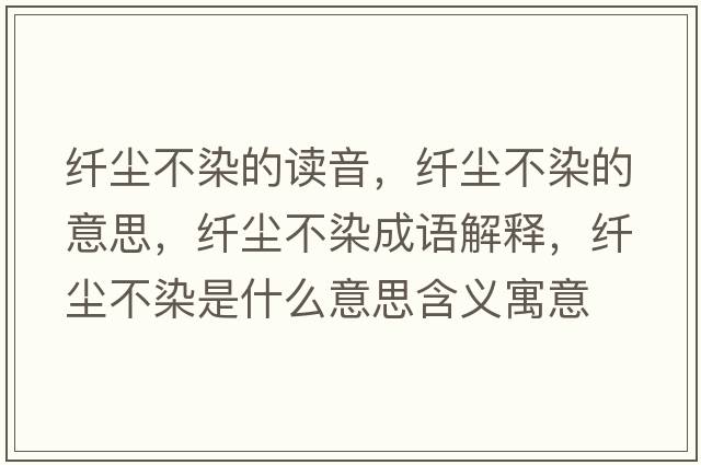 纖塵不染的讀音，纖塵不染的意思，纖塵不染成語(yǔ)解釋?zhuān)w塵不染是什么意思含義寓意