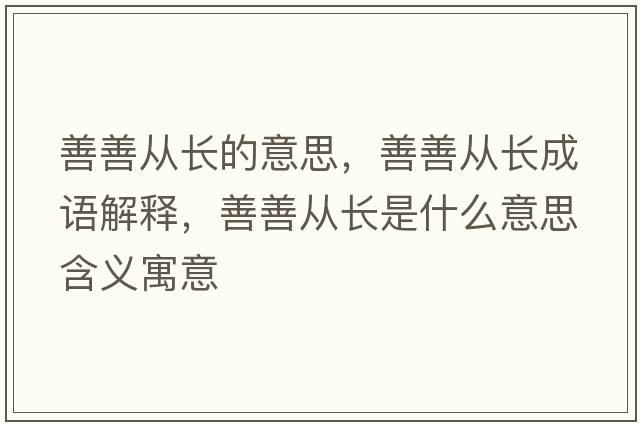 善善從長(cháng)的意思，善善從長(cháng)成語(yǔ)解釋?zhuān)粕茝拈L(cháng)是什么意思含義寓意