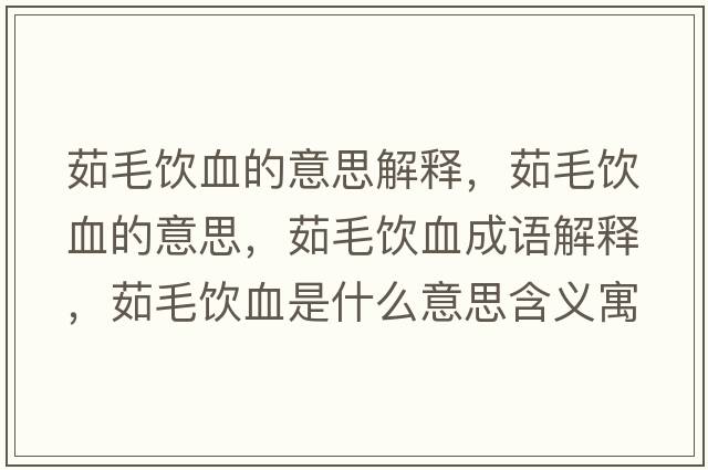 茹毛飲血的意思解釋?zhuān)忝嬔囊馑?，茹毛飲血成語(yǔ)解釋?zhuān)忝嬔鞘裁匆馑己x寓意
