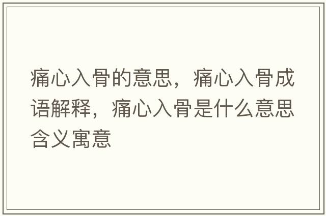 痛心入骨的意思，痛心入骨成語(yǔ)解釋?zhuān)葱娜牍鞘鞘裁匆馑己x寓意