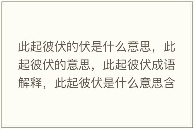 此起彼伏的伏是什么意思，此起彼伏的意思，此起彼伏成語(yǔ)解釋?zhuān)似鸨朔鞘裁匆馑己x寓意
