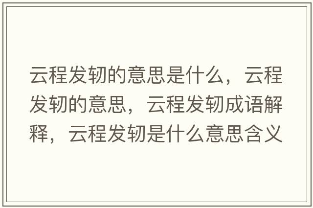 云程發(fā)軔的意思是什么，云程發(fā)軔的意思，云程發(fā)軔成語(yǔ)解釋?zhuān)瞥贪l(fā)軔是什么意思含義寓意