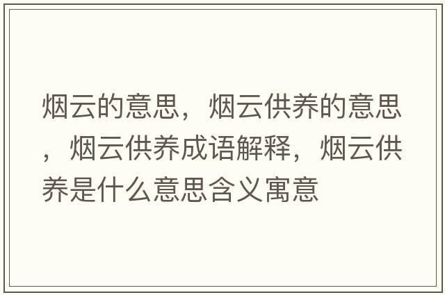 煙云的意思，煙云供養的意思，煙云供養成語(yǔ)解釋?zhuān)瑹熢乒B是什么意思含義寓意
