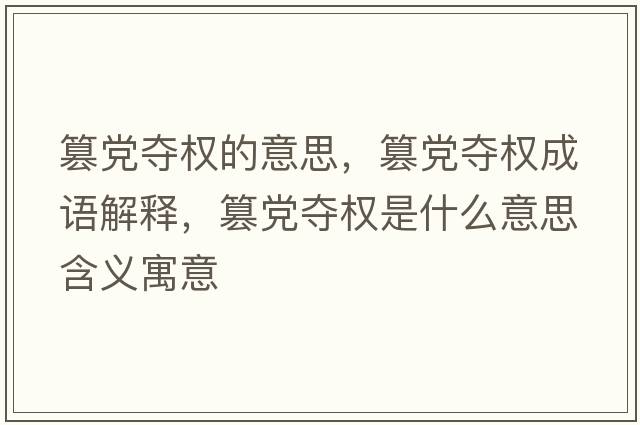 篡黨奪權的意思，篡黨奪權成語(yǔ)解釋?zhuān)埸h奪權是什么意思含義寓意