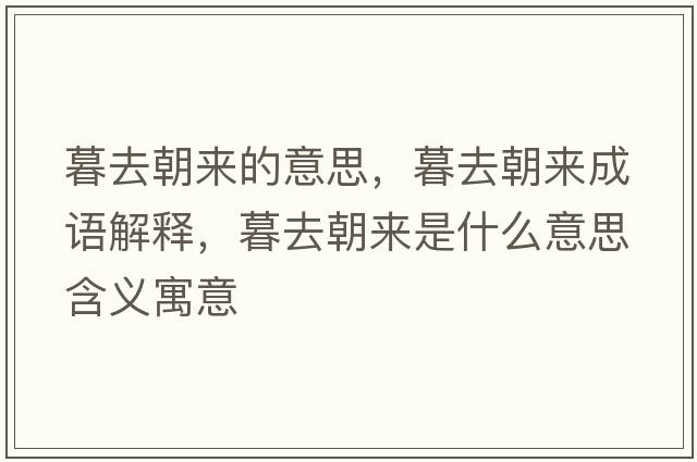 暮去朝來(lái)的意思，暮去朝來(lái)成語(yǔ)解釋?zhuān)喝コ瘉?lái)是什么意思含義寓意