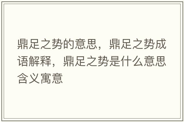 鼎足之勢的意思，鼎足之勢成語(yǔ)解釋?zhuān)ψ阒畡菔鞘裁匆馑己x寓意
