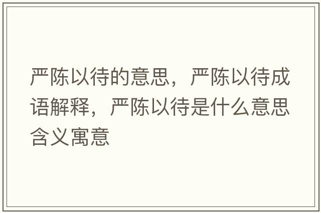 嚴陳以待的意思，嚴陳以待成語(yǔ)解釋?zhuān)瑖狸愐源鞘裁匆馑己x寓意