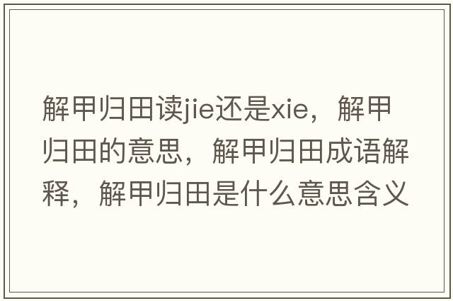 解甲歸田讀jie還是xie，解甲歸田的意思，解甲歸田成語(yǔ)解釋?zhuān)饧讱w田是什么意思含義寓意