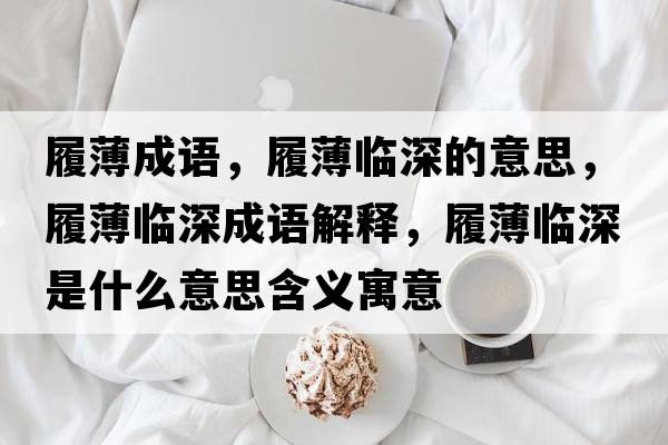 履薄成語(yǔ)，履薄臨深的意思，履薄臨深成語(yǔ)解釋?zhuān)谋∨R深是什么意思含義寓意