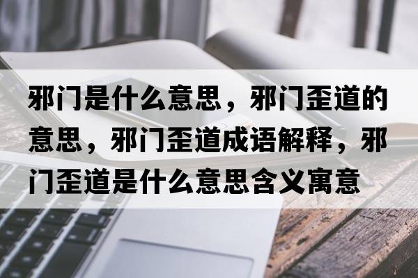 邪門(mén)是什么意思，邪門(mén)歪道的意思，邪門(mén)歪道成語(yǔ)解釋?zhuān)伴T(mén)歪道是什么意思含義寓意