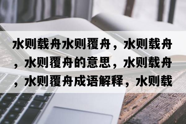 水則載舟水則覆舟，水則載舟，水則覆舟的意思，水則載舟，水則覆舟成語(yǔ)解釋?zhuān)畡t載舟，水則覆舟是什么意思含義寓意