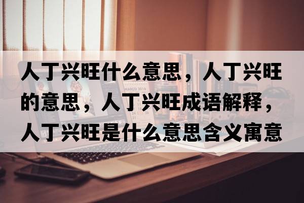 人丁興旺什么意思，人丁興旺的意思，人丁興旺成語(yǔ)解釋?zhuān)硕∨d旺是什么意思含義寓意