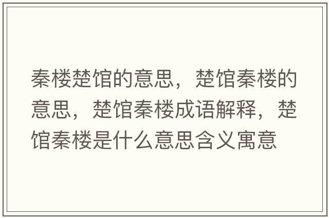 秦樓楚館的意思，楚館秦樓的意思，楚館秦樓成語(yǔ)解釋?zhuān)^秦樓是什么意思含義寓意