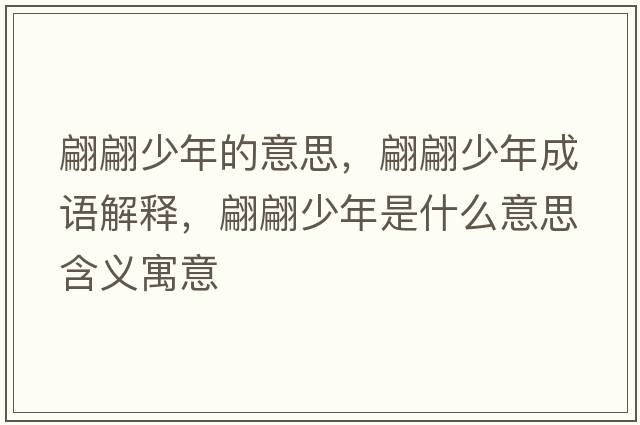 翩翩少年的意思，翩翩少年成語(yǔ)解釋?zhuān)骠嫔倌晔鞘裁匆馑己x寓意