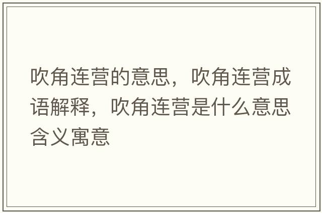 吹角連營(yíng)的意思，吹角連營(yíng)成語(yǔ)解釋?zhuān)到沁B營(yíng)是什么意思含義寓意