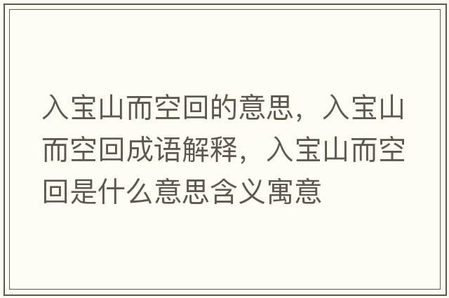 入寶山而空回的意思，入寶山而空回成語(yǔ)解釋?zhuān)雽毶蕉栈厥鞘裁匆馑己x寓意