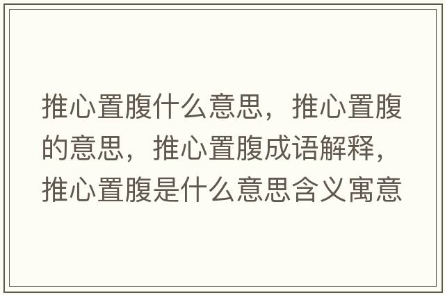 推心置腹什么意思，推心置腹的意思，推心置腹成語(yǔ)解釋?zhuān)菩闹酶故鞘裁匆馑己x寓意